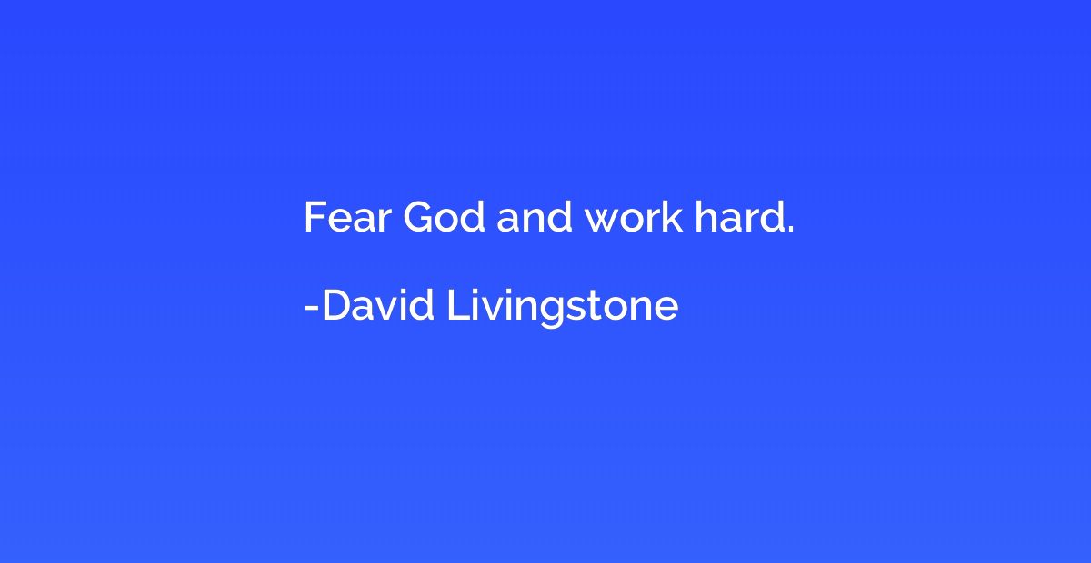 Fear God and work hard.