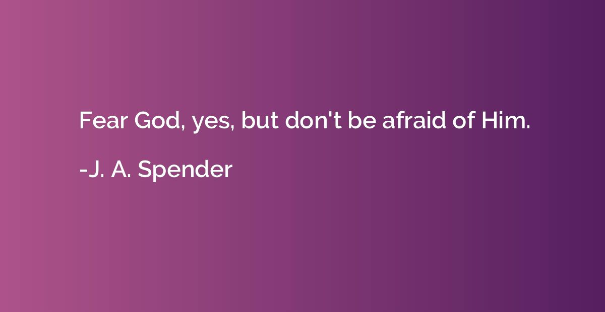 Fear God, yes, but don't be afraid of Him.