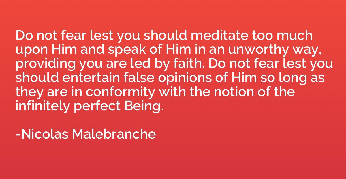 Do not fear lest you should meditate too much upon Him and s
