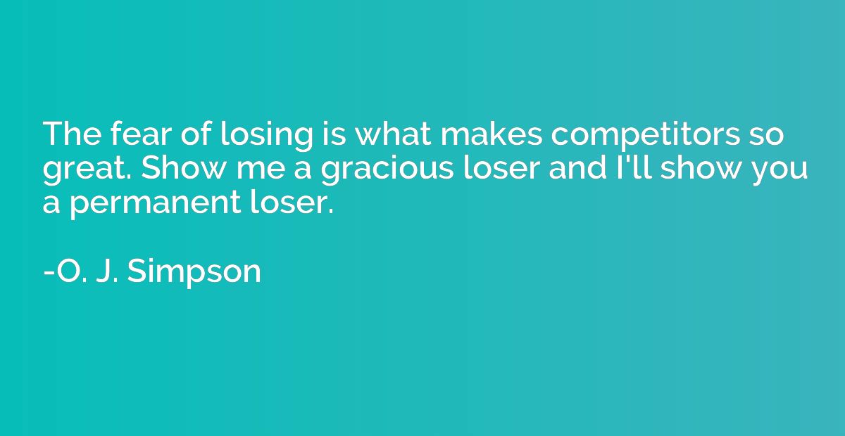 The fear of losing is what makes competitors so great. Show 