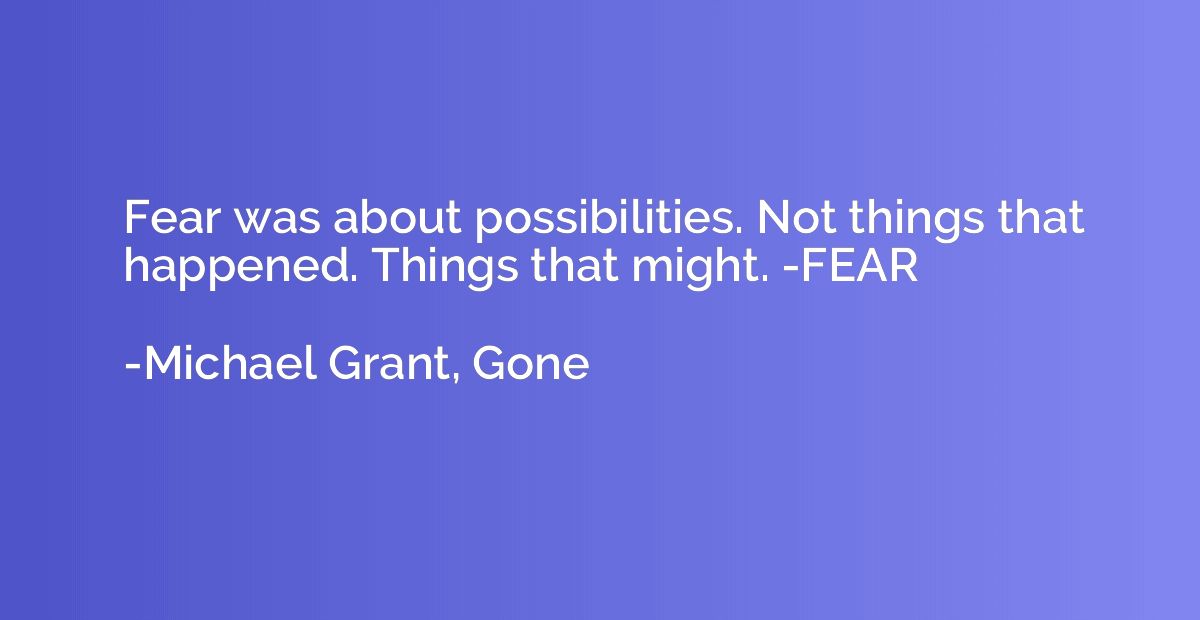 Fear was about possibilities. Not things that happened. Thin
