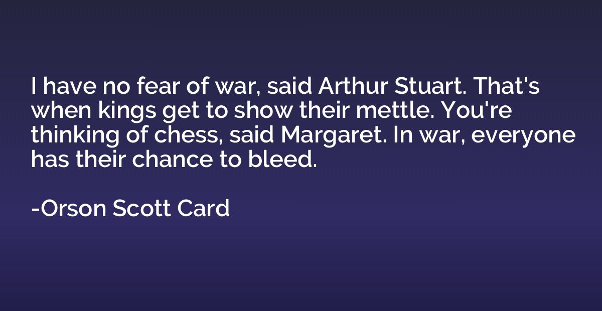 I have no fear of war, said Arthur Stuart. That's when kings