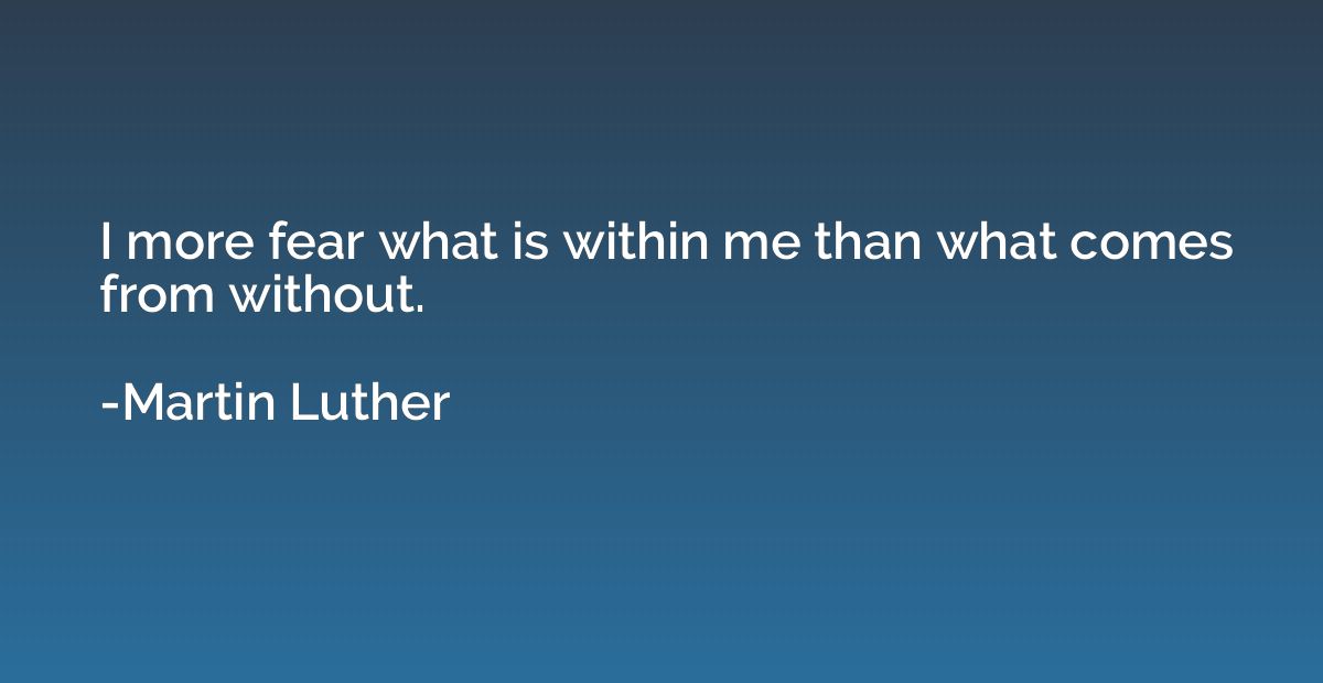 I more fear what is within me than what comes from without.