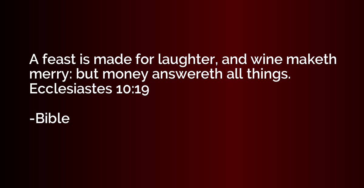 A feast is made for laughter, and wine maketh merry: but mon