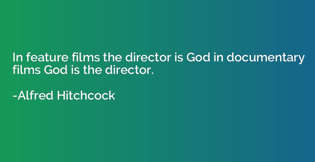 In feature films the director is God in documentary films Go