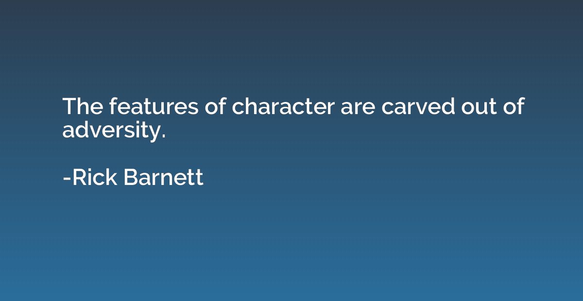 The features of character are carved out of adversity.