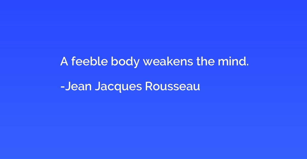 A feeble body weakens the mind.