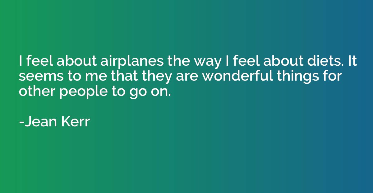 I feel about airplanes the way I feel about diets. It seems 