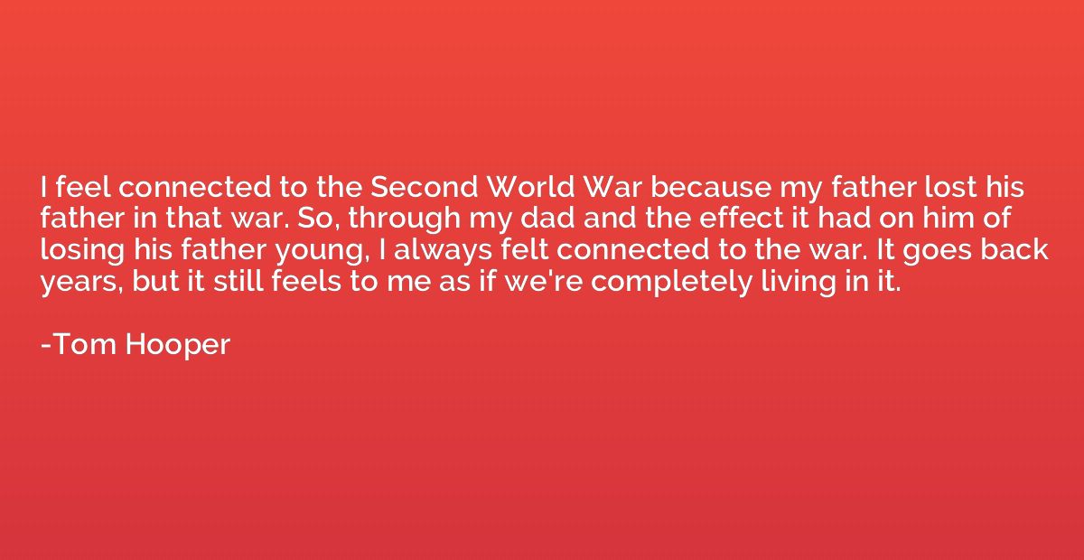 I feel connected to the Second World War because my father l