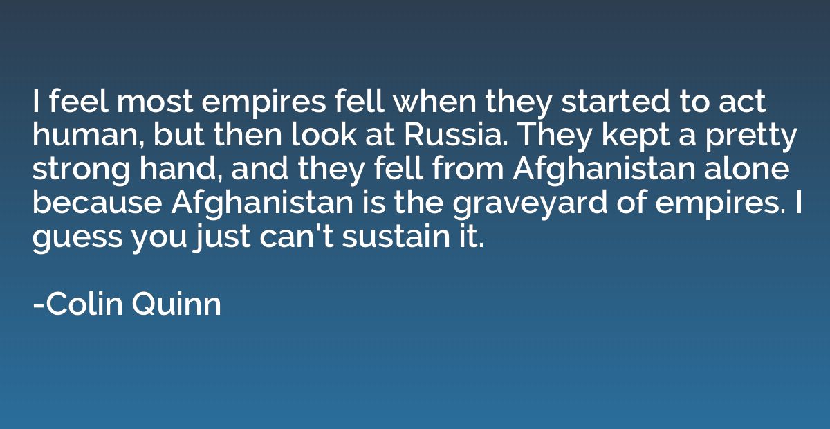 I feel most empires fell when they started to act human, but