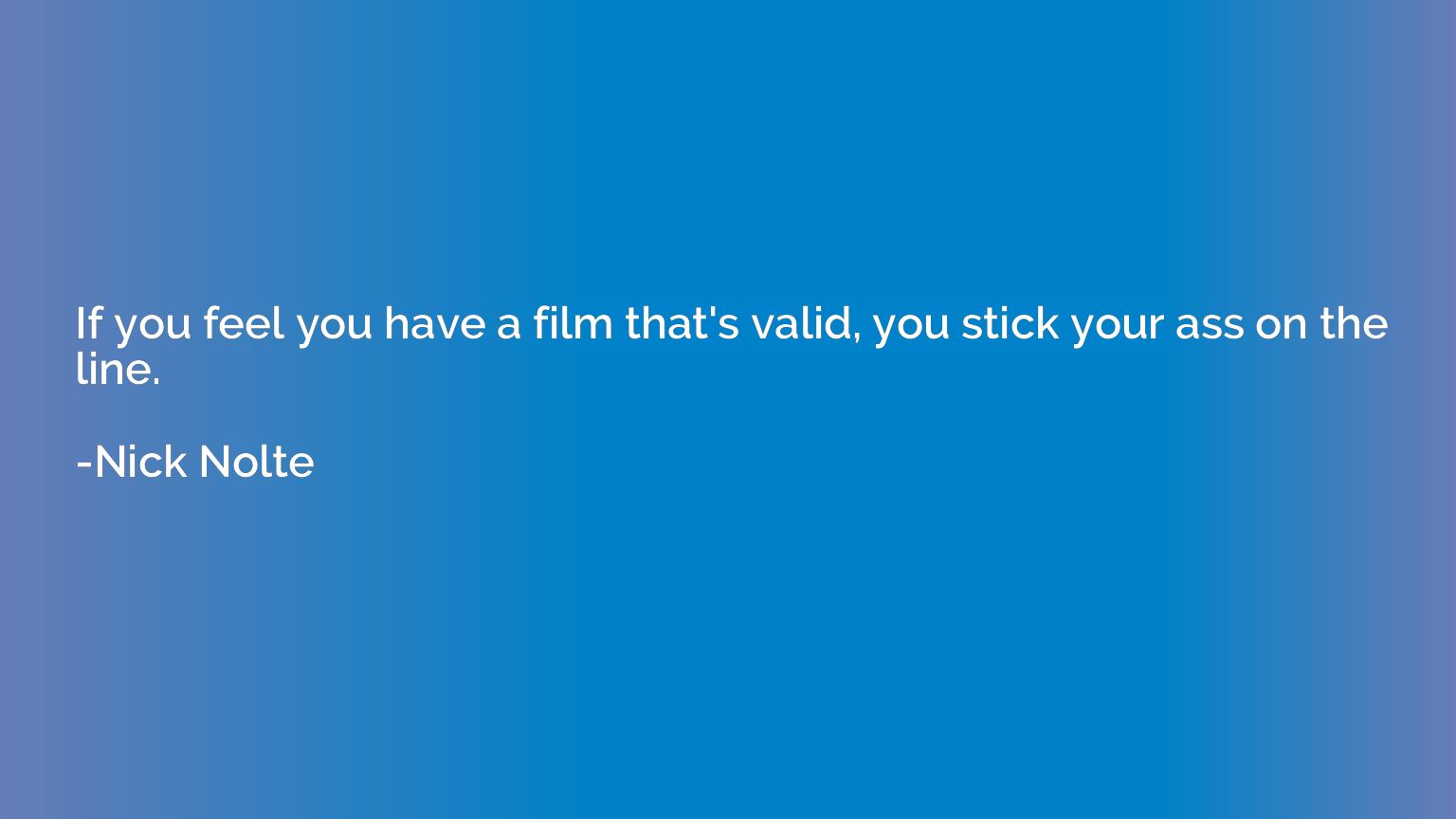 If you feel you have a film that's valid, you stick your ass