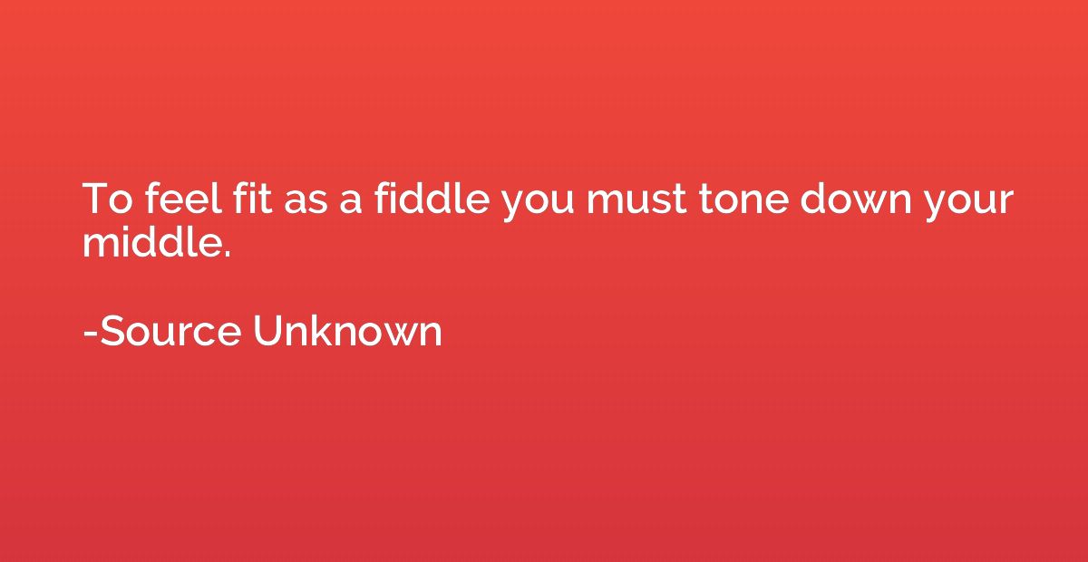 To feel fit as a fiddle you must tone down your middle.