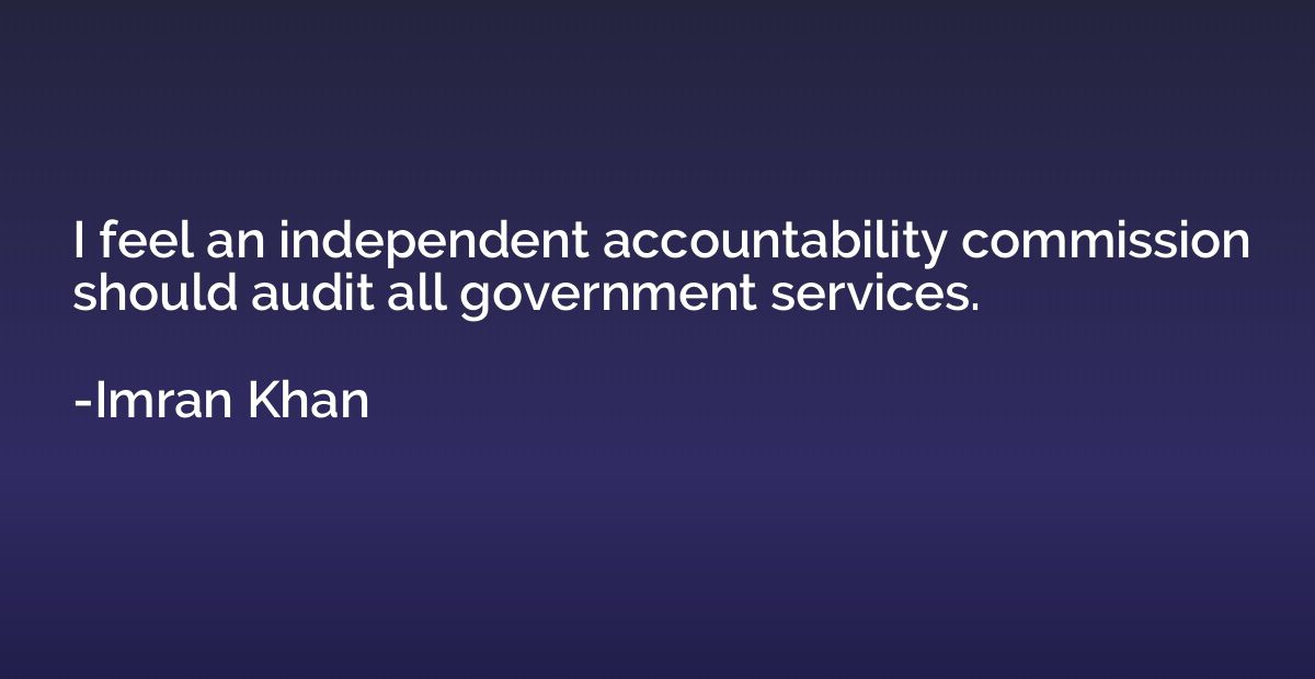 I feel an independent accountability commission should audit