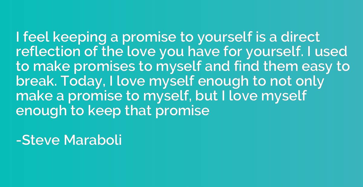 I feel keeping a promise to yourself is a direct reflection 