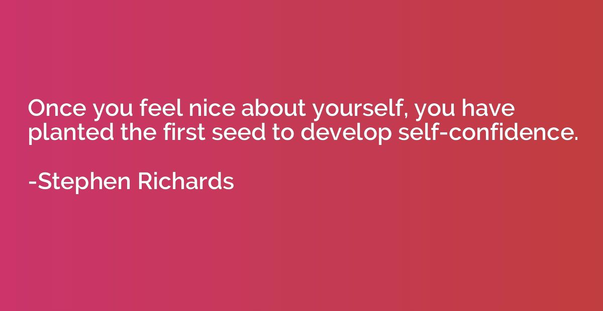 Once you feel nice about yourself, you have planted the firs