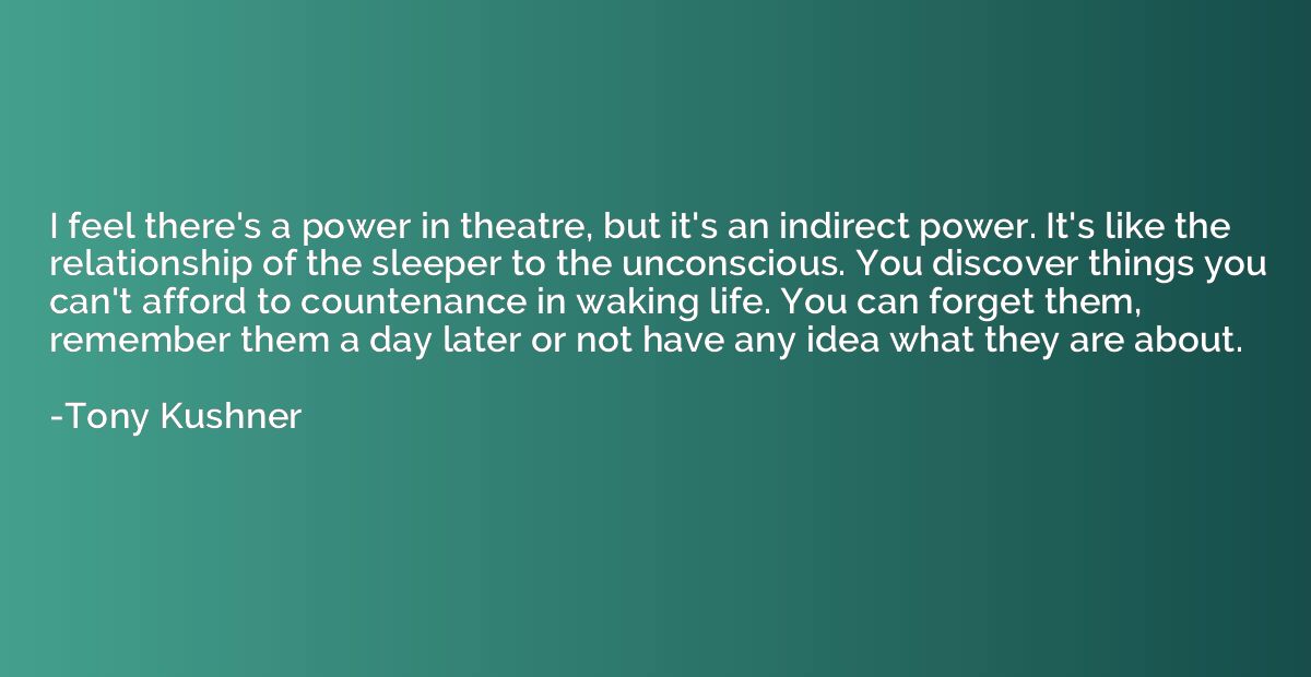 I feel there's a power in theatre, but it's an indirect powe