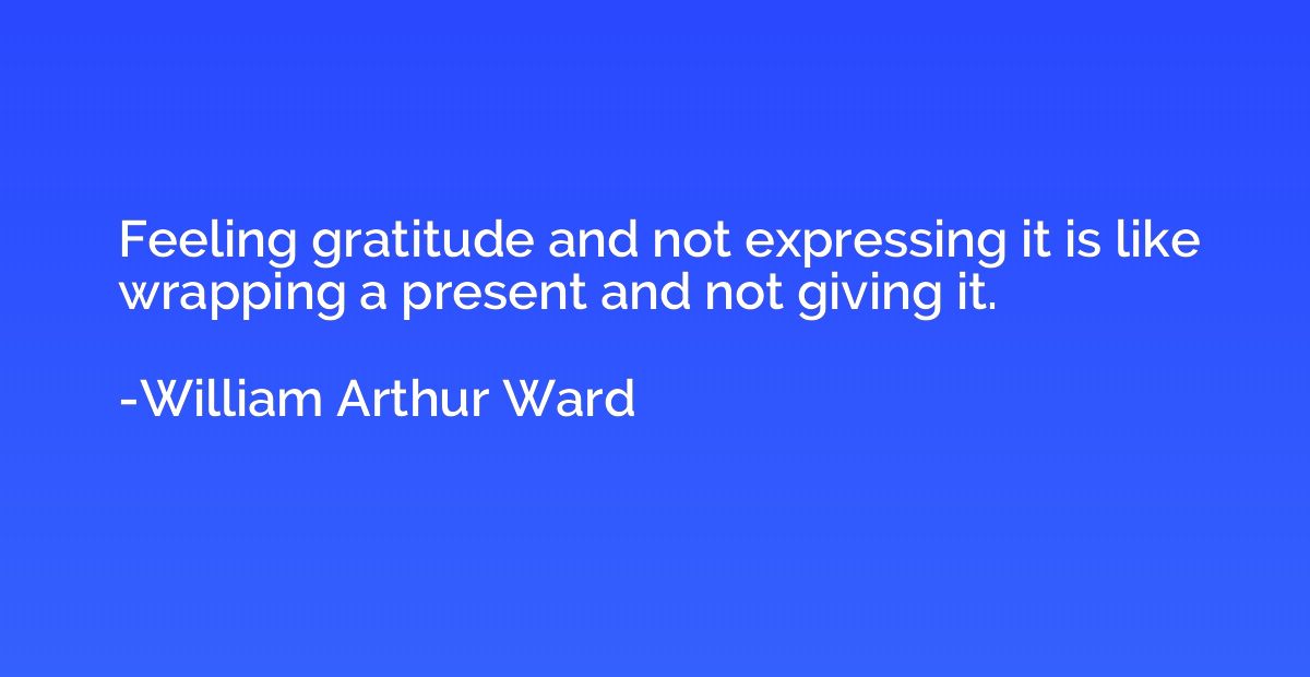 Feeling gratitude and not expressing it is like wrapping a p