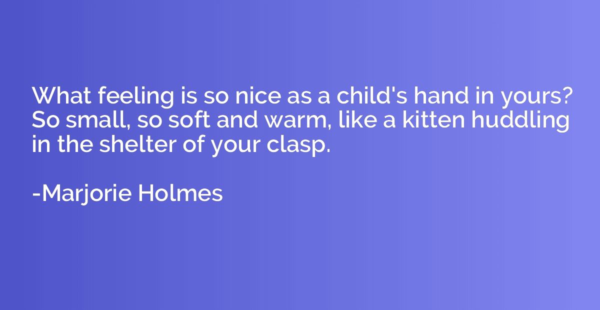 What feeling is so nice as a child's hand in yours? So small