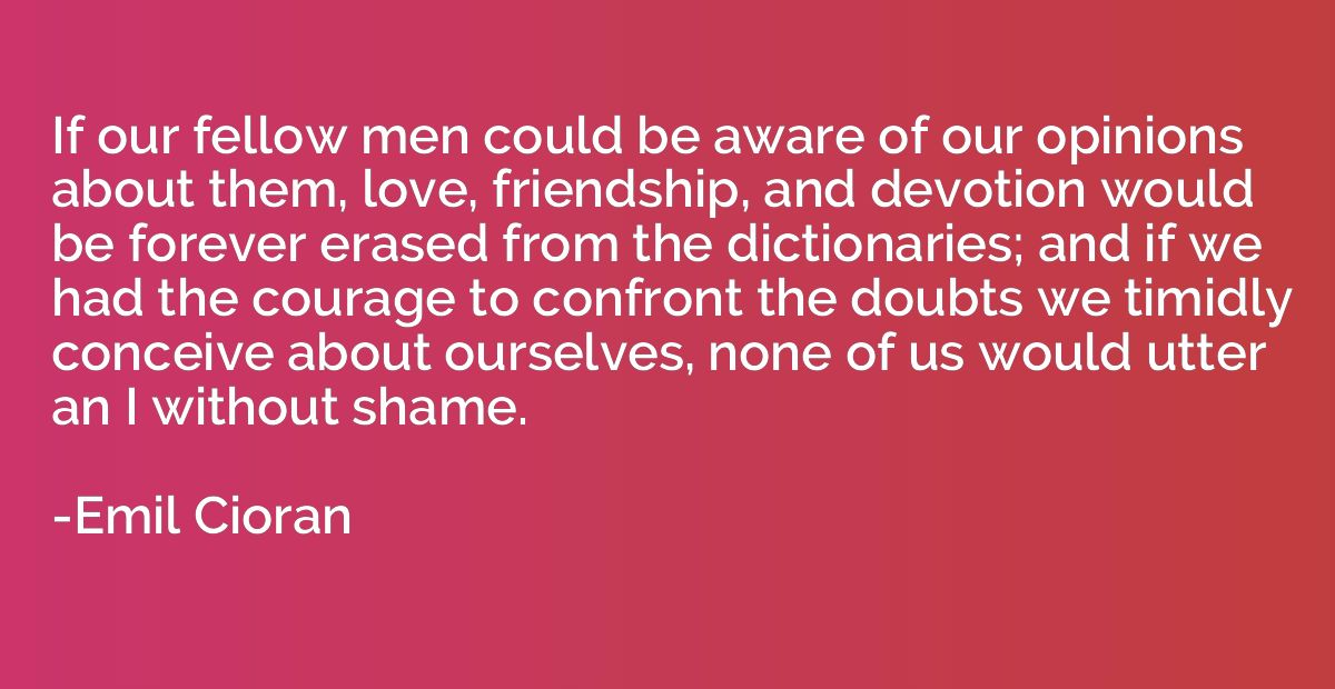 If our fellow men could be aware of our opinions about them,