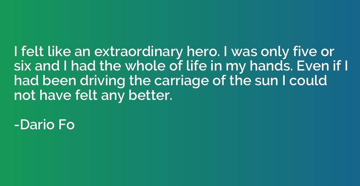 I felt like an extraordinary hero. I was only five or six an