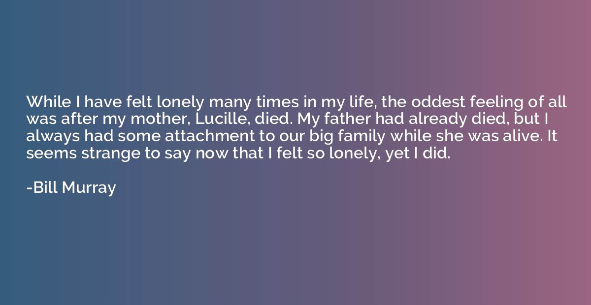 While I have felt lonely many times in my life, the oddest f