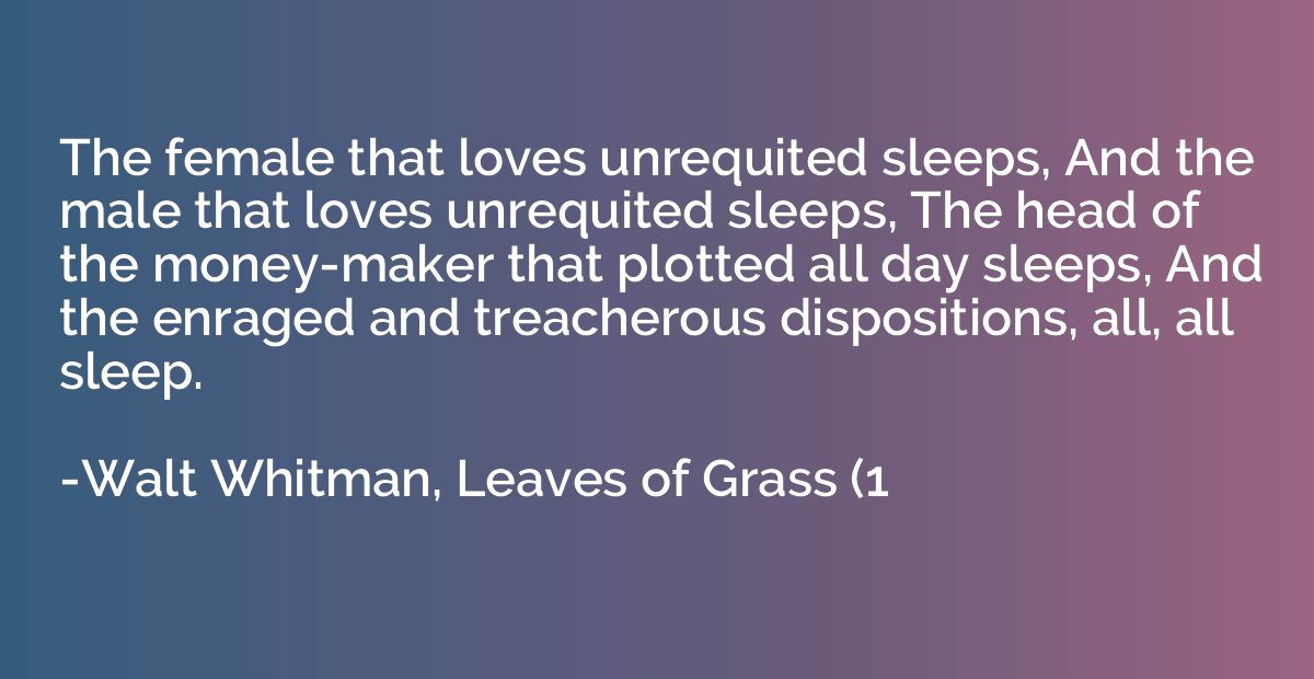 The female that loves unrequited sleeps, And the male that l
