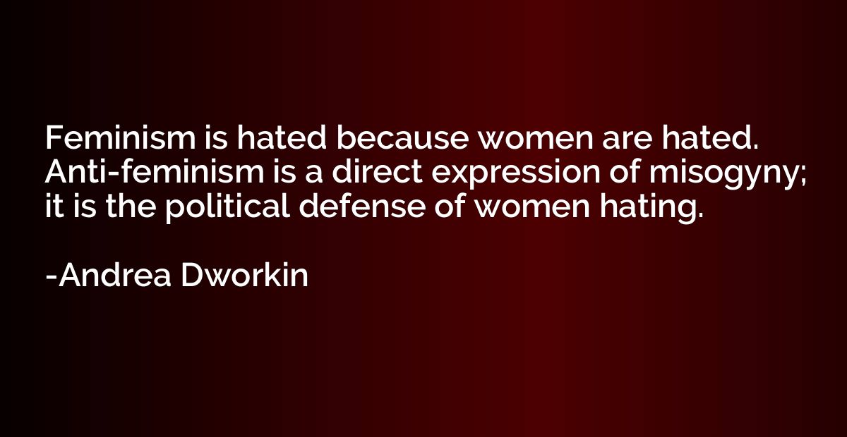 Feminism is hated because women are hated. Anti-feminism is 