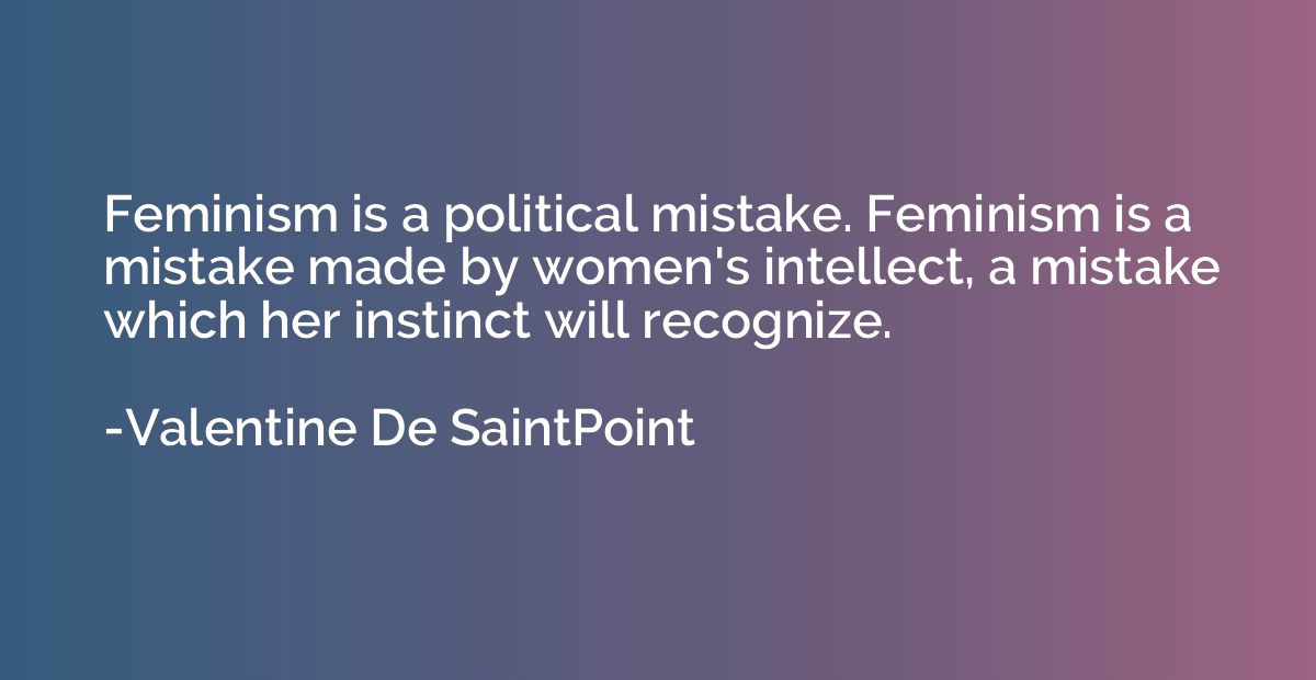 Feminism is a political mistake. Feminism is a mistake made 