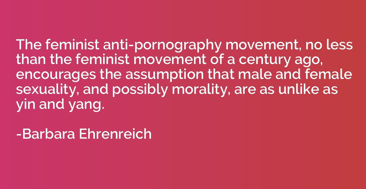 The feminist anti-pornography movement, no less than the fem