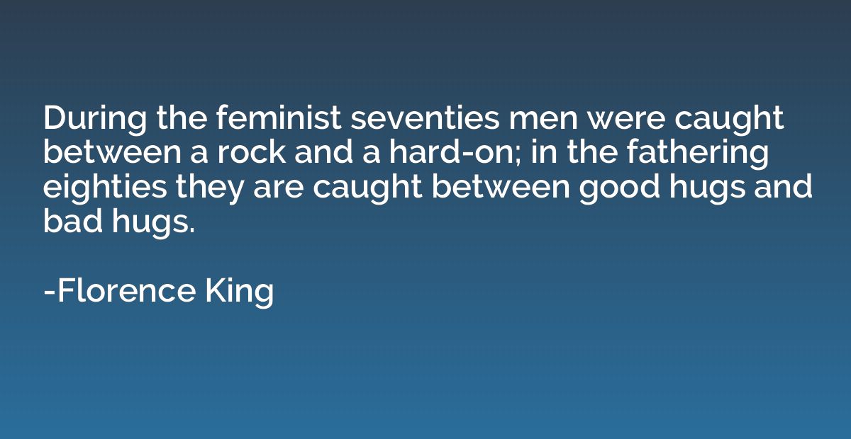 During the feminist seventies men were caught between a rock