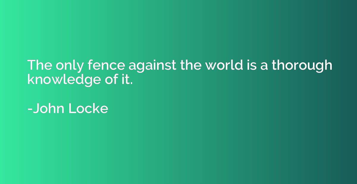 The only fence against the world is a thorough knowledge of 