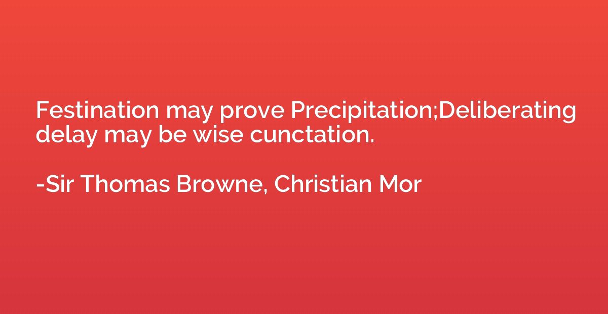 Festination may prove Precipitation;Deliberating delay may b