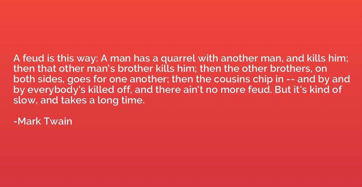 A feud is this way: A man has a quarrel with another man, an