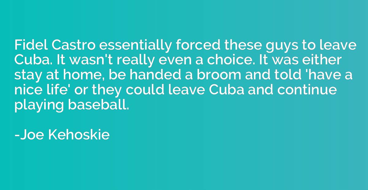 Fidel Castro essentially forced these guys to leave Cuba. It