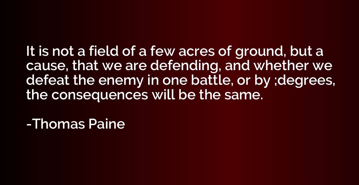 It is not a field of a few acres of ground, but a cause, tha