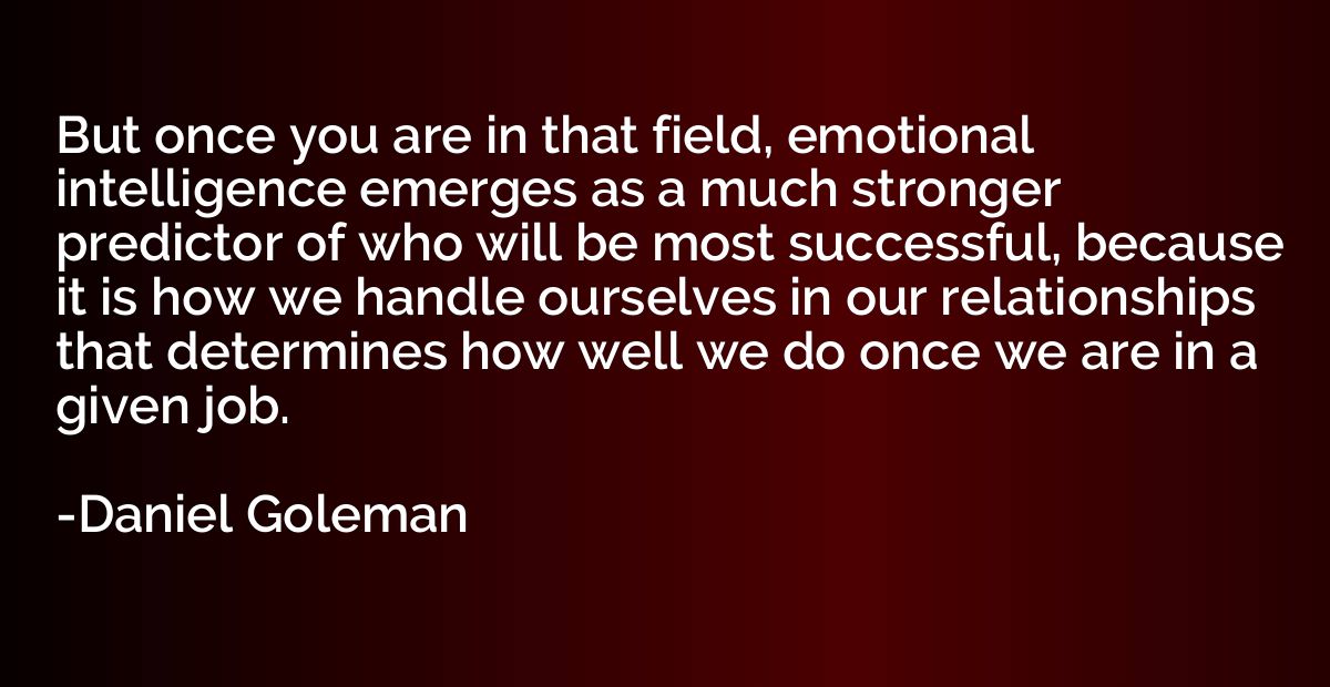 But once you are in that field, emotional intelligence emerg
