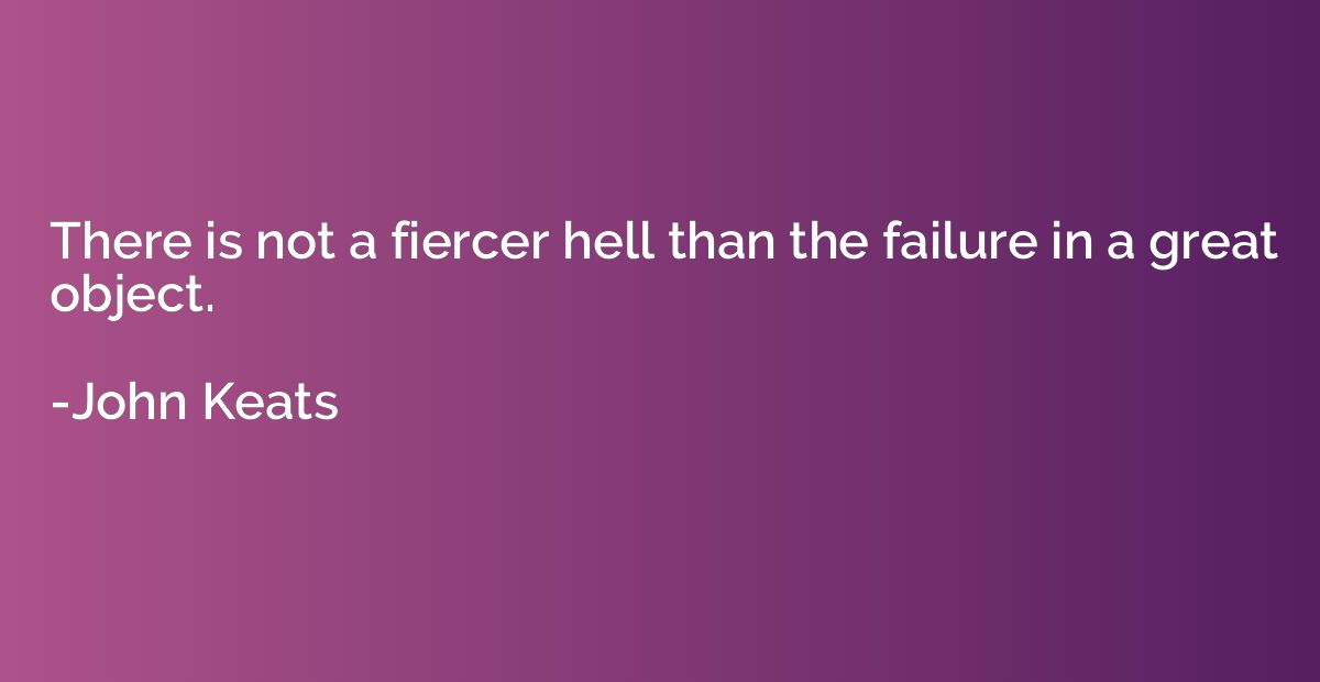 There is not a fiercer hell than the failure in a great obje