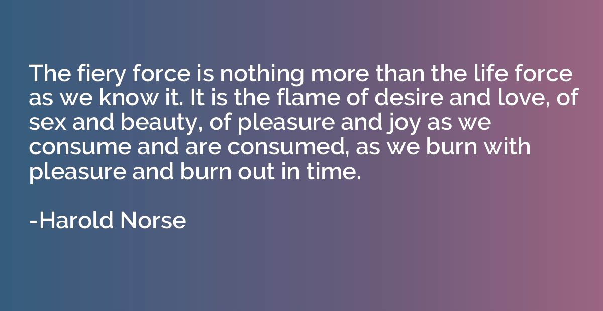 The fiery force is nothing more than the life force as we kn