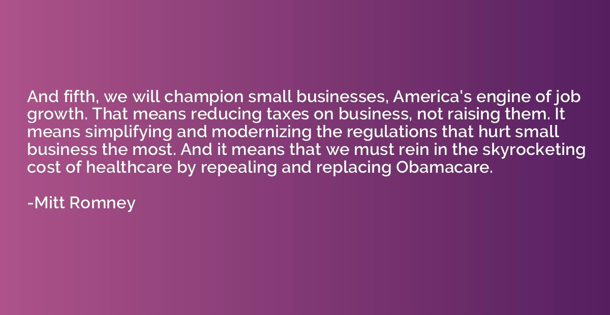 And fifth, we will champion small businesses, America's engi