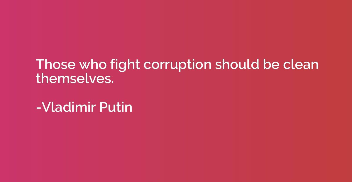 Those who fight corruption should be clean themselves.