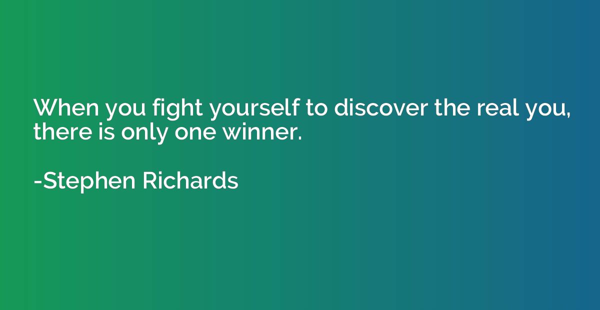 When you fight yourself to discover the real you, there is o