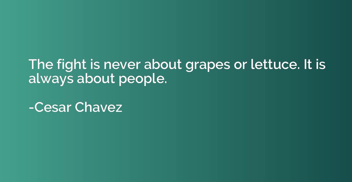 The fight is never about grapes or lettuce. It is always abo