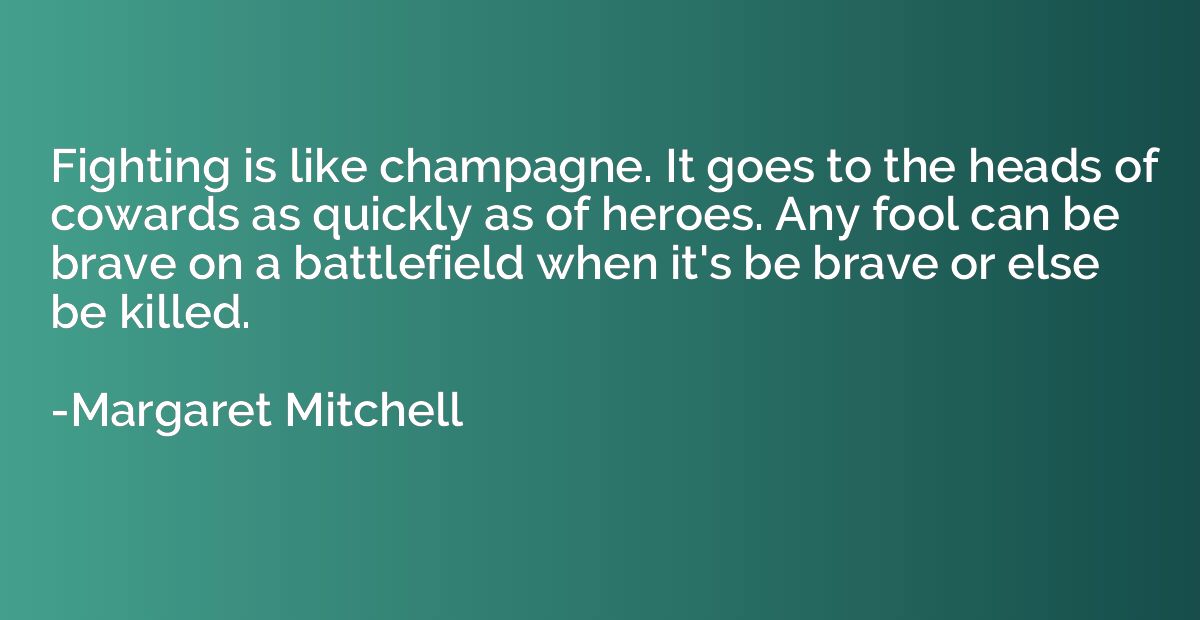 Fighting is like champagne. It goes to the heads of cowards 