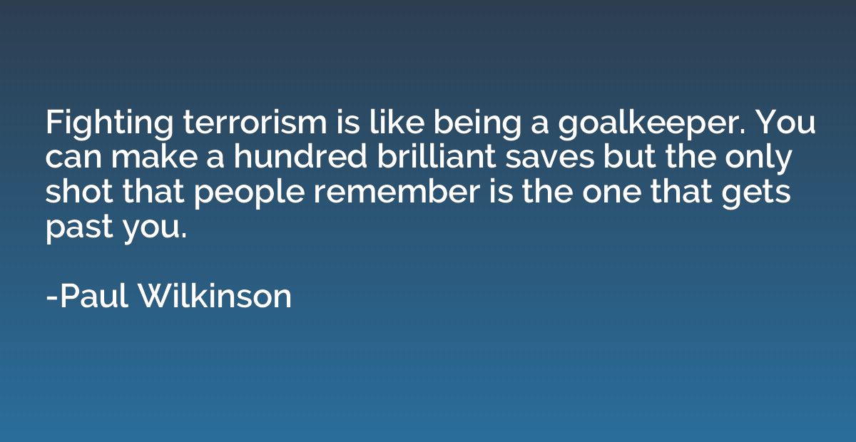 Fighting terrorism is like being a goalkeeper. You can make 