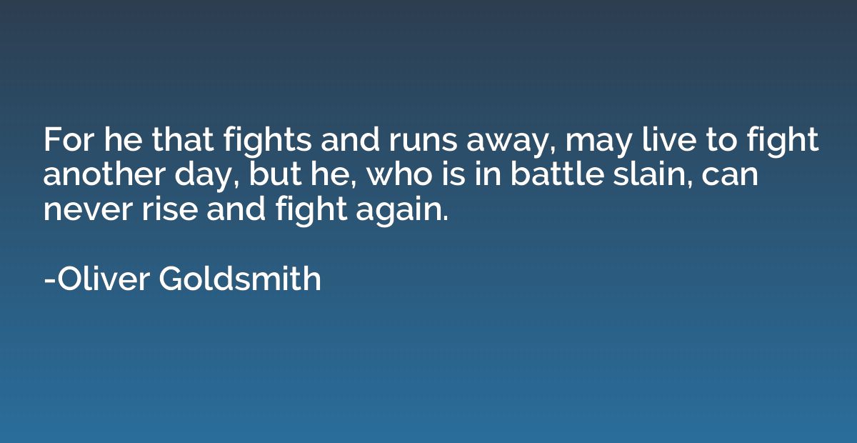 For he that fights and runs away, may live to fight another 