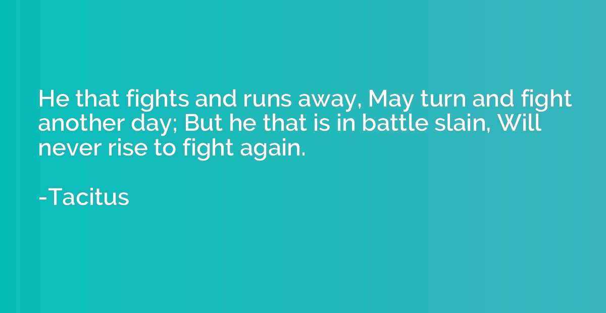 He that fights and runs away, May turn and fight another day