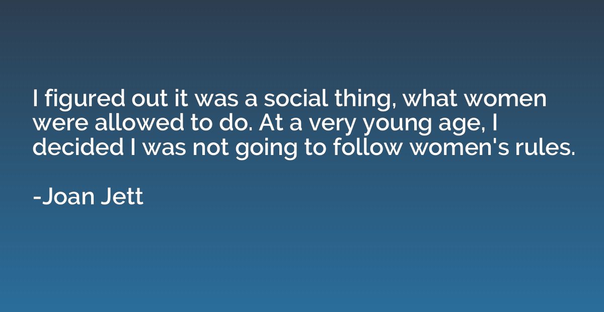 I figured out it was a social thing, what women were allowed