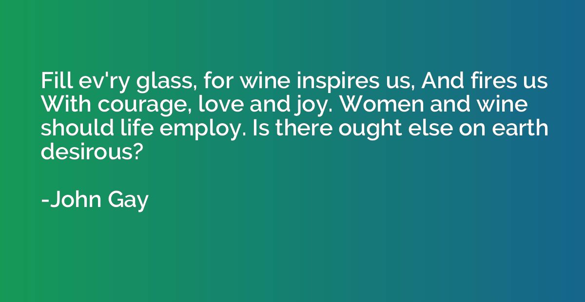 Fill ev'ry glass, for wine inspires us, And fires us With co