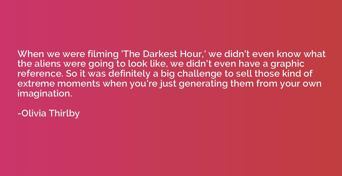 When we were filming 'The Darkest Hour,' we didn't even know