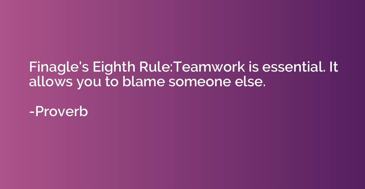 Finagle's Eighth Rule:Teamwork is essential. It allows you t